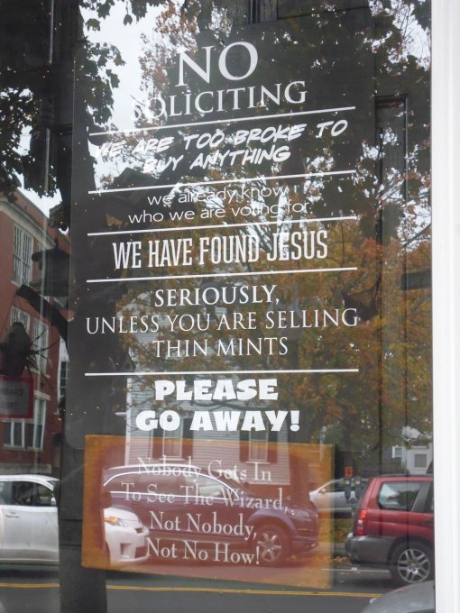 In case you can't read it: No soliciting. We are too broke to buy anything. We already know who we're voting for. We have found Jesus. Seriously, unless you are selling thin mints, please go away! Nobody gets in to see the wizard, not nobody, not no how!